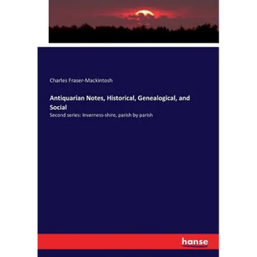 Antiquarian Notes, Historical, Genealogical, and Social: Second series: Inverness-shire, parish by parish
