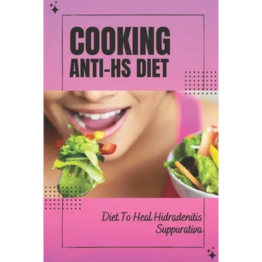 Cooking Anti-Hs Diet: Diet To Heal Hidradenitis Suppurativa: Diet To Heal Hidradenitis Suppurativa