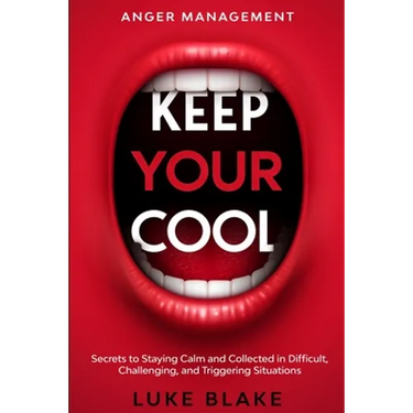 Anger Management: KEEP YOUR COOL - Secrets to Staying Calm and Collected in Difficult, Challenging, and Triggering Situations