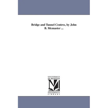 Bridge and Tunnel Centres, by John B. Mcmaster ...