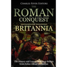 The Roman Conquest of Britannia: The History and Legacy of Roman Britain from Julius Caesar to Hadrian