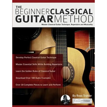 The Beginner Classical Guitar Method: Master classical guitar technique, repertoire and musicality
