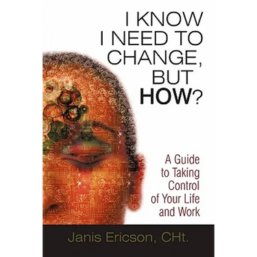 I Know I Need to Change, But How?: A Guide to Taking Control of Your Life and Work