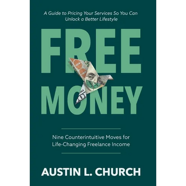 Free Money: Nine Counterintuitive Moves for Life-Changing Freelance Income