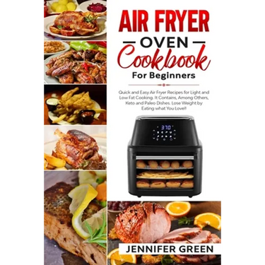 Air Fryer Oven Cookbook For Beginners: Quick and Easy Air Fryer Recipes for Light and Low Fat Cooking. It Contains, Among Others, Keto and Paleo Dishe