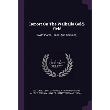 Report On The Walhalla Gold-field: (with Plates, Plans, And Sections)