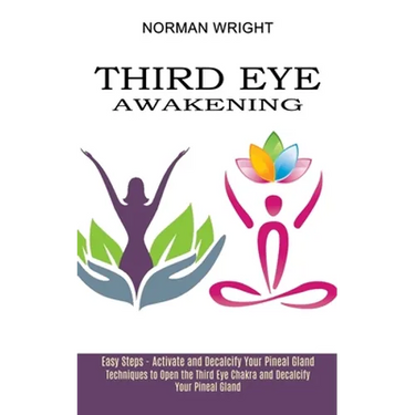 Third Eye Awakening: Techniques to Open the Third Eye Chakra and Decalcify Your Pineal Gland (Easy Steps - Activate and Decalcify Your Pineal Gland)