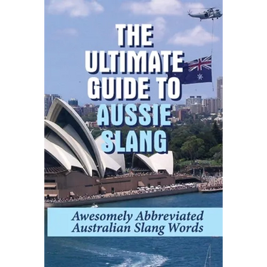 The Ultimate Guide To Aussie Slang: Awesomely Abbreviated Australian Slang Words: Australian Slang Sentences