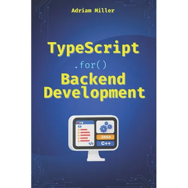 TypeScript for Backend Development: Backend applications with Node.js, Express, and modern frameworks