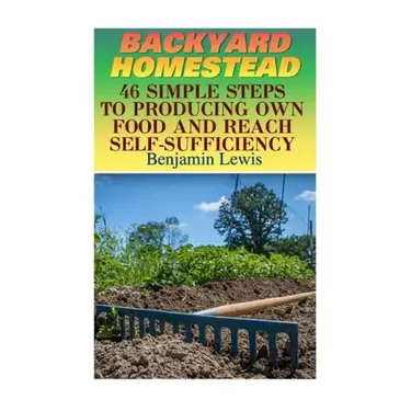 Backyard Homestead: 46 Simple Steps To Producing Own Food And Reach Self-Sufficiency