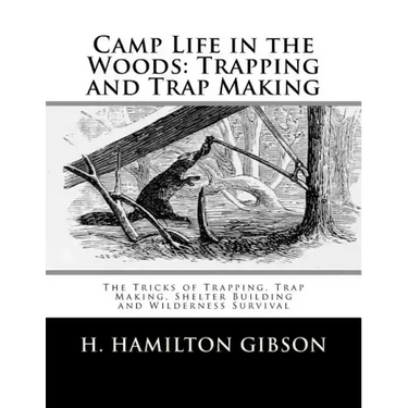 Camp Life in the Woods: Trapping and Trap Making: The Tricks of Trapping, Trap Making, Shelter Building and Wilderness Survival