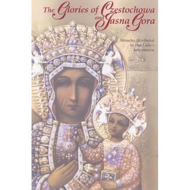 The Glories of Czestochowa and Jasna Gora: Miracles Attributed to Our Lady's Intercession