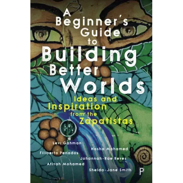 A Beginner's Guide to Building Better Worlds: Ideas and Inspiration from the Zapatistas