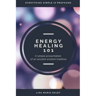 Energy Healing 101: A Simple Presentation of an Ancient Wisdom Tradition