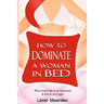 How to Dominate a Woman in Bed: Why Women Like to be Dominated & How to Do it Right