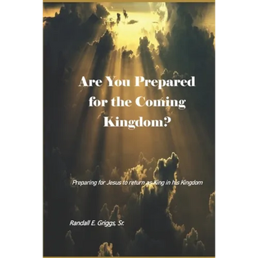Are You Prepared for the Coming Kingdom?: Preparing for King Jesus to return in his Kingdom