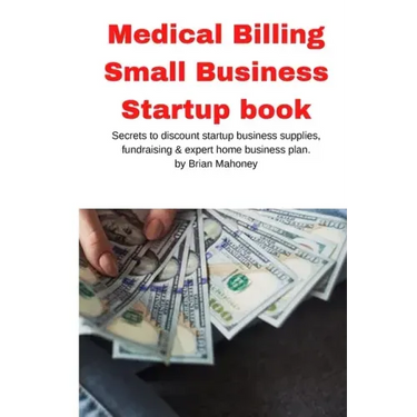 Medical Billing Small Business Startup book: Secrets to discount startup business supplies, fundraising & expert home business plan