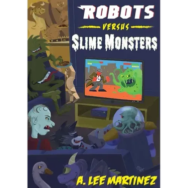 Robots versus Slime Monsters: An A. Lee Martinez Collection