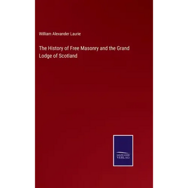 The History of Free Masonry and the Grand Lodge of Scotland