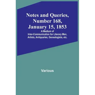 Notes and Queries, Number 168, January 15, 1853; A Medium of Inter-communication for Literary Men, Artists, Antiquaries, Genealogists, etc.