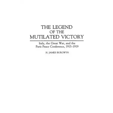 The Legend of the Mutilated Victory: Italy, the Great War, and the Paris Peace Conference, 1915-1919