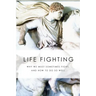 Life Fighting: Why We Must Sometimes Fight, and How to Do So Well