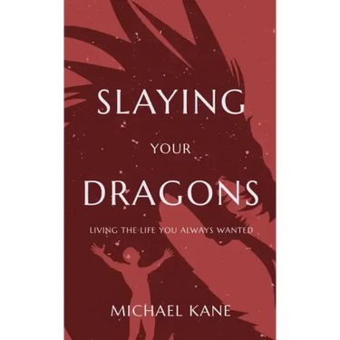 Slaying Your Dragons: Living The Life You Always Wanted