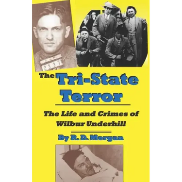 The Tri-State Terror: The Life And Crimes Of Wilbur Underhill