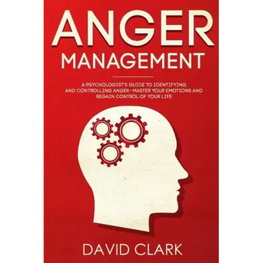 Anger Management: A Psychologist's Guide to Identifying and Controlling Anger - Master Your Emotions and Regain Control of Your Life