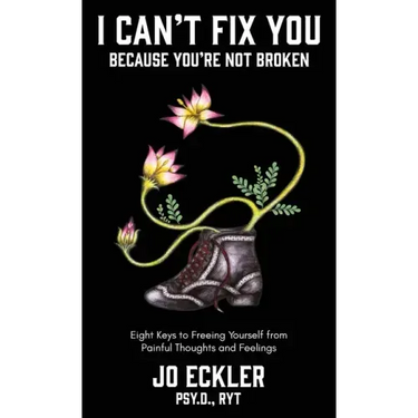 I Can't Fix You-Because You're Not Broken: The Eight Keys to Freeing Yourself From Painful Thoughts and Feelings