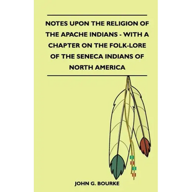 Notes Upon the Religion of the Apache Indians - With a Chapter on the Folk-Lore of the Seneca Indians of North America