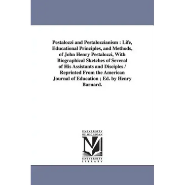 Pestalozzi and Pestalozzianism: Life, Educational Principles, and Methods, of John Henry Pestalozzi, With Biographical Sketches of Several of His Assi