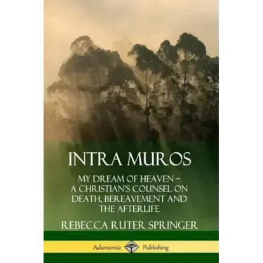 Intra Muros: My Dream of Heaven - A Christian's Counsel on Death, Bereavement and the Afterlife