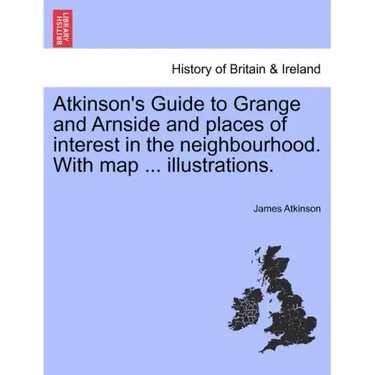 Atkinson's Guide to Grange and Arnside and Places of Interest in the Neighbourhood. with Map ... Illustrations.