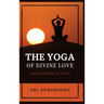 The Yoga of Divine Love: The Synthesis of Yoga