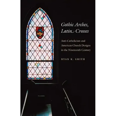 Gothic Arches, Latin Crosses: Anti-Catholicism and American Church Designs in the Nineteenth Century