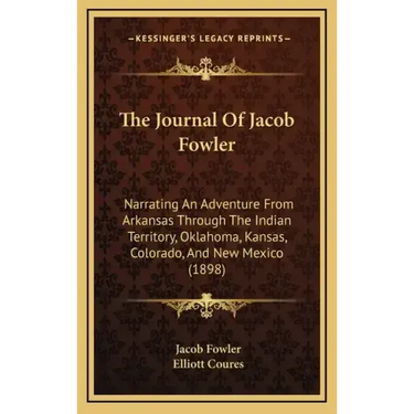 The Journal Of Jacob Fowler: Narrating An Adventure From Arkansas Through The Indian Territory, Oklahoma, Kansas, Colorado, And New Mexico (1898)