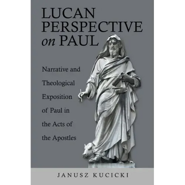 Lucan Perspective on Paul: Narrative and Theological Exposition of Paul in the Acts of the Apostles