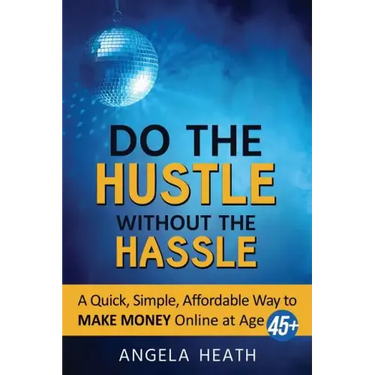 Do the Hustle Without the Hassle: A quick, simple, affordable way to make money online at 45+