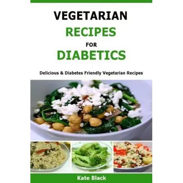 Vegetarian Recipes For Diabetics: Delicious & Diabetes Friendly Vegetarian Recipes