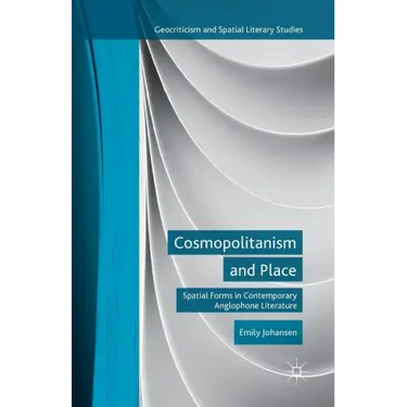 Cosmopolitanism and Place: Spatial Forms in Contemporary Anglophone Literature