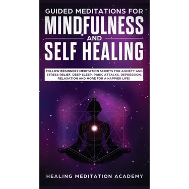 Guided Meditations for Mindfulness and Self Healing: Follow Beginners Meditation Scripts for Anxiety and Stress Relief, Deep Sleep, Panic Attacks, Dep