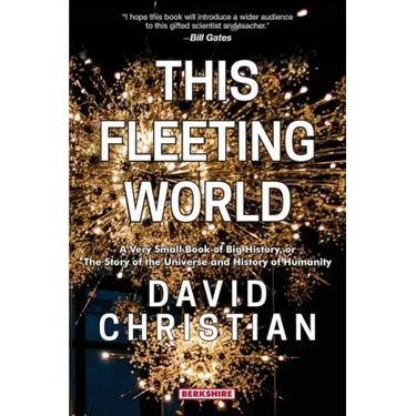 This Fleeting World A Very Small Book of Big History, or the Story of the Universe and History of Humanity