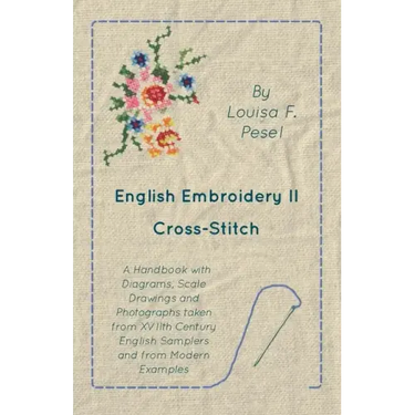 English Embroidery - II - Cross-Stitch - A Handbook with Diagrams, Scale Drawings and Photographs taken from XVIIth Century English Samplers and from