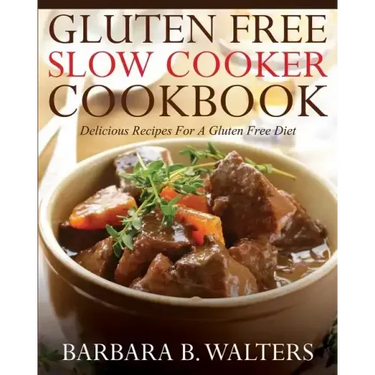 Gluten Free Slow Cooker Cookbook: Delicious Recipes For A Gluten Free Diet