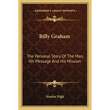 Billy Graham: The Personal Story Of The Man, His Message And His Mission