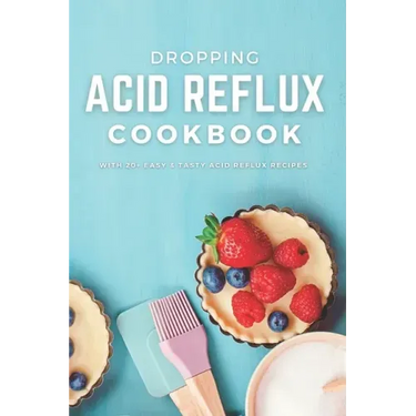 Dropping Acid Reflux Cookbook: with 20+ easy and tasty acid reflux recipes