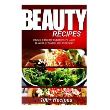 Beauty Recipes: Ultimate Cookbook and Beginner's Guide to Eating for Youthful Skin and Energy