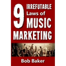 The 9 Irrefutable Laws of Music Marketing: How the most successful acts promote themselves, attract fans, and ensure their long-term success