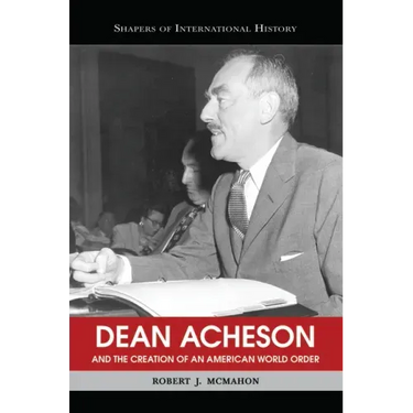 Dean Acheson and the Creation of an American World Order